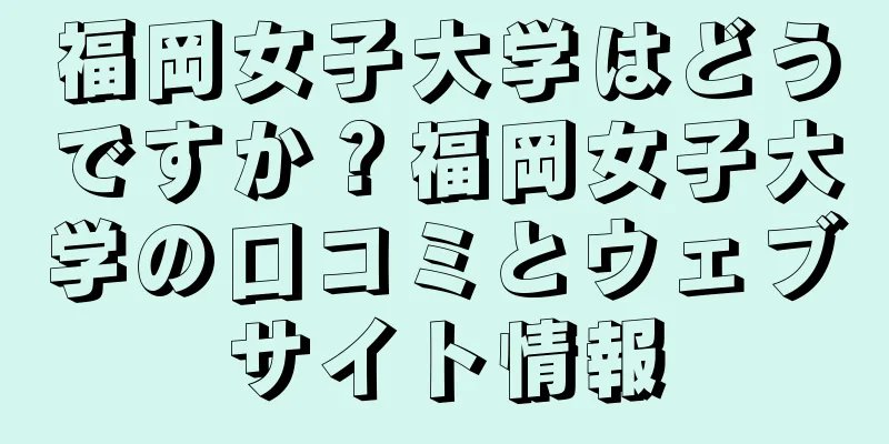 福岡女子大学はどうですか？福岡女子大学の口コミとウェブサイト情報