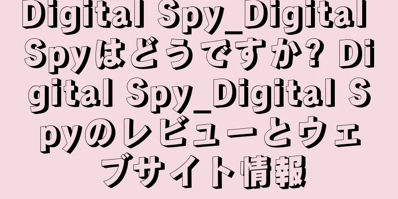 Digital Spy_Digital Spyはどうですか? Digital Spy_Digital Spyのレビューとウェブサイト情報