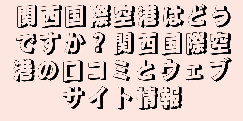 関西国際空港はどうですか？関西国際空港の口コミとウェブサイト情報