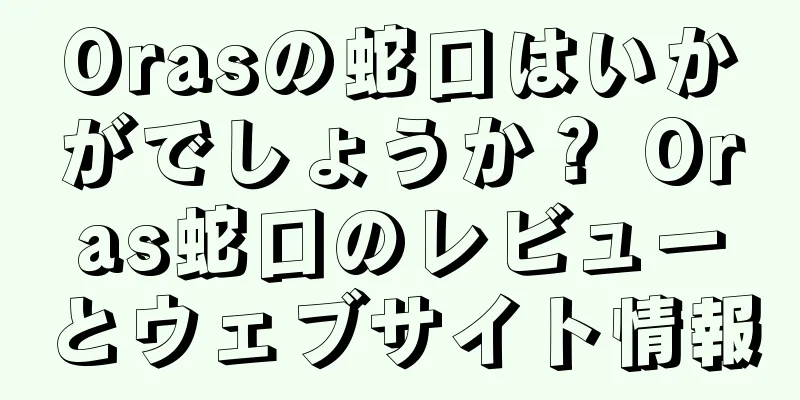 Orasの蛇口はいかがでしょうか？ Oras蛇口のレビューとウェブサイト情報
