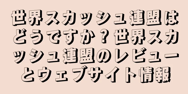 世界スカッシュ連盟はどうですか？世界スカッシュ連盟のレビューとウェブサイト情報