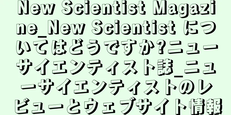 New Scientist Magazine_New Scientist についてはどうですか?ニューサイエンティスト誌_ニューサイエンティストのレビューとウェブサイト情報