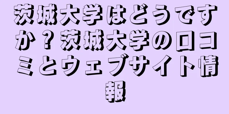 茨城大学はどうですか？茨城大学の口コミとウェブサイト情報