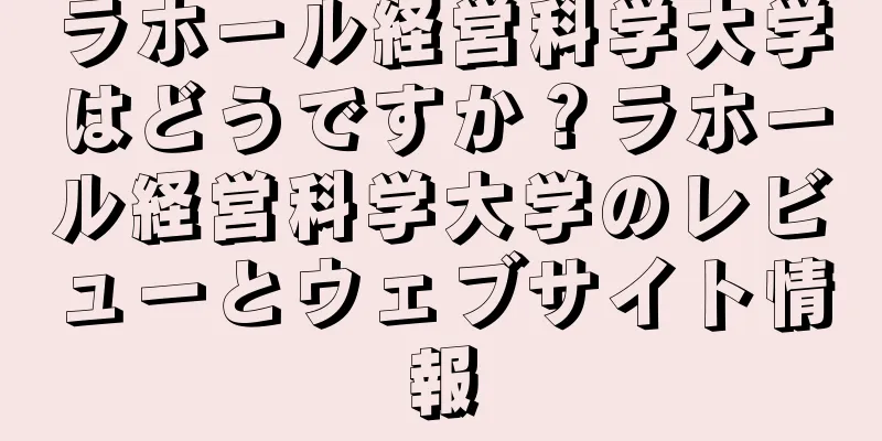 ラホール経営科学大学はどうですか？ラホール経営科学大学のレビューとウェブサイト情報