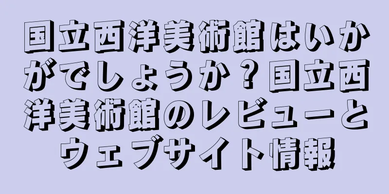 国立西洋美術館はいかがでしょうか？国立西洋美術館のレビューとウェブサイト情報