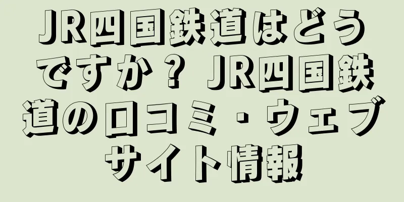 JR四国鉄道はどうですか？ JR四国鉄道の口コミ・ウェブサイト情報