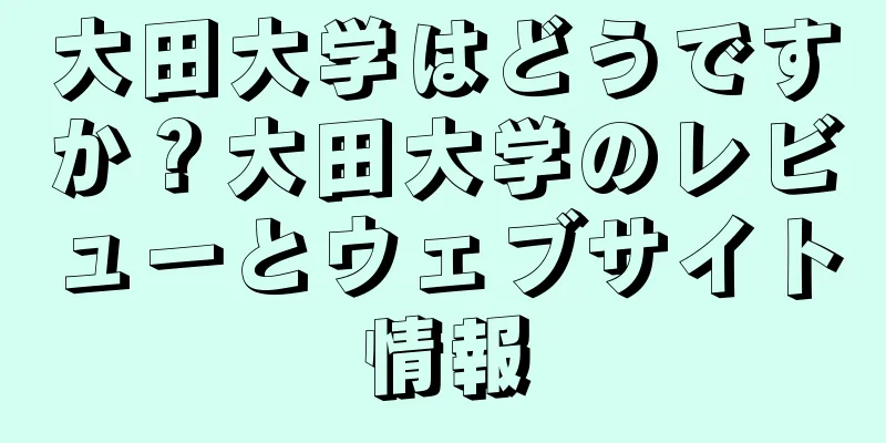 大田大学はどうですか？大田大学のレビューとウェブサイト情報
