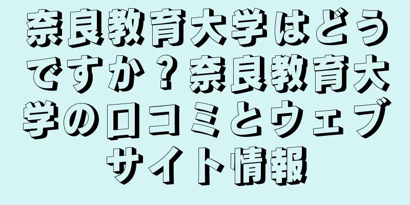 奈良教育大学はどうですか？奈良教育大学の口コミとウェブサイト情報