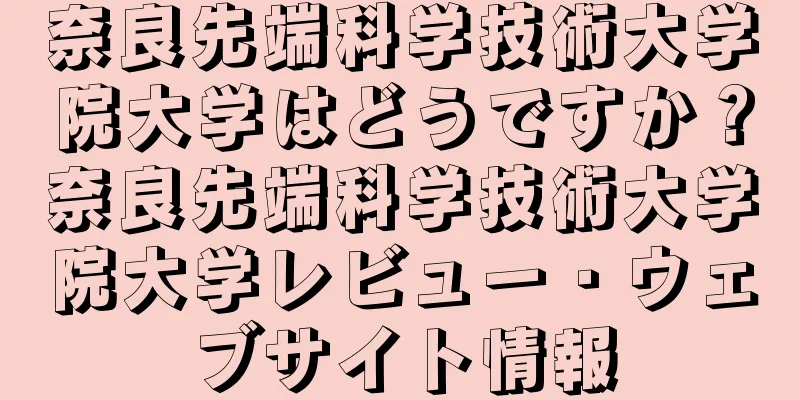 奈良先端科学技術大学院大学はどうですか？奈良先端科学技術大学院大学レビュー・ウェブサイト情報