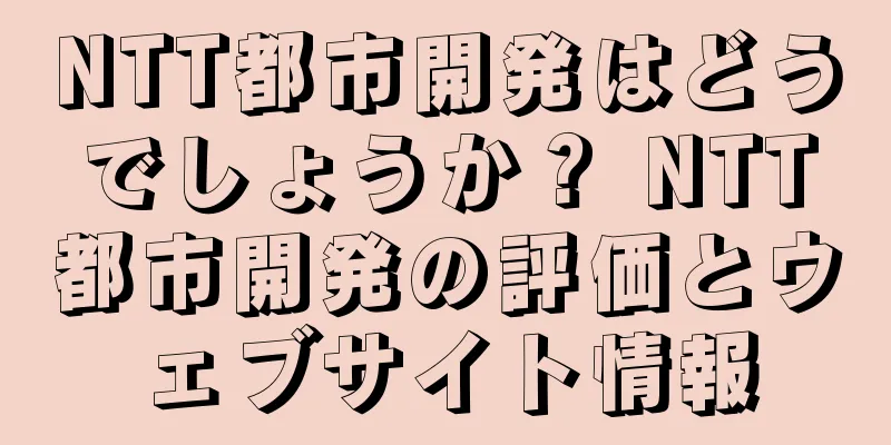 NTT都市開発はどうでしょうか？ NTT都市開発の評価とウェブサイト情報