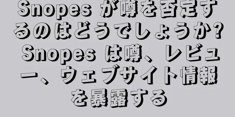 Snopes が噂を否定するのはどうでしょうか? Snopes は噂、レビュー、ウェブサイト情報を暴露する