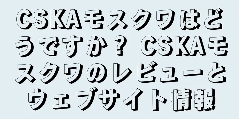 CSKAモスクワはどうですか？ CSKAモスクワのレビューとウェブサイト情報