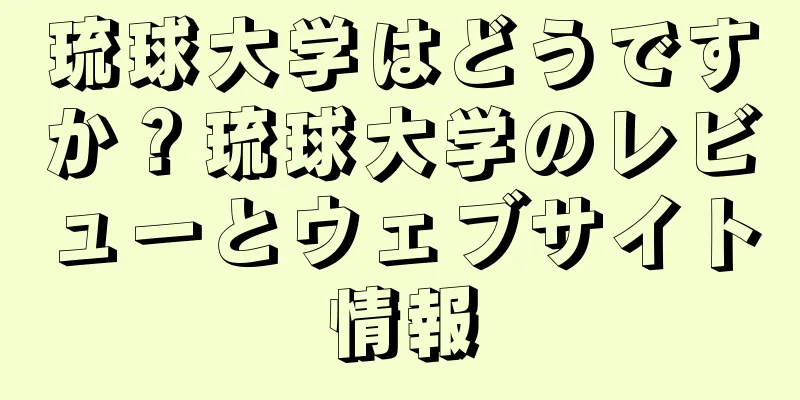 琉球大学はどうですか？琉球大学のレビューとウェブサイト情報