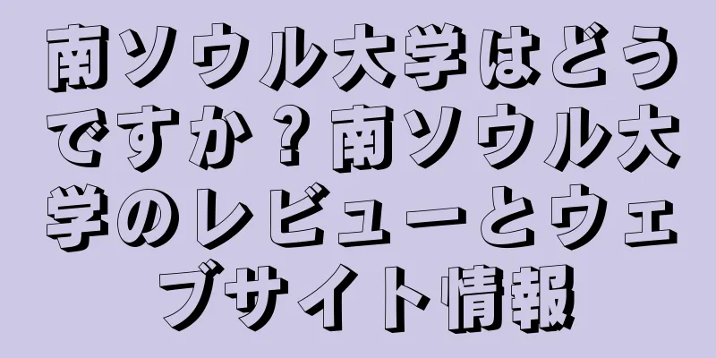 南ソウル大学はどうですか？南ソウル大学のレビューとウェブサイト情報