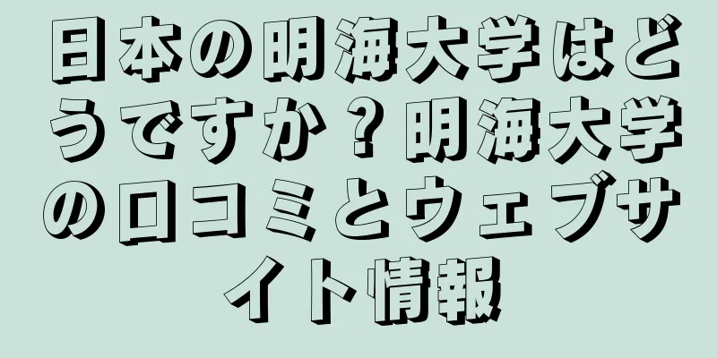 日本の明海大学はどうですか？明海大学の口コミとウェブサイト情報