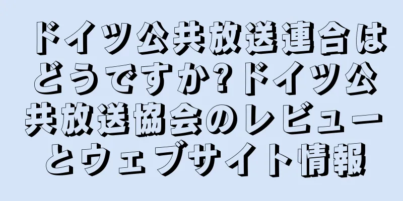 ドイツ公共放送連合はどうですか?ドイツ公共放送協会のレビューとウェブサイト情報
