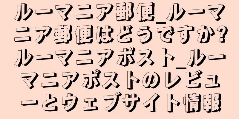 ルーマニア郵便_ルーマニア郵便はどうですか?ルーマニアポスト_ルーマニアポストのレビューとウェブサイト情報