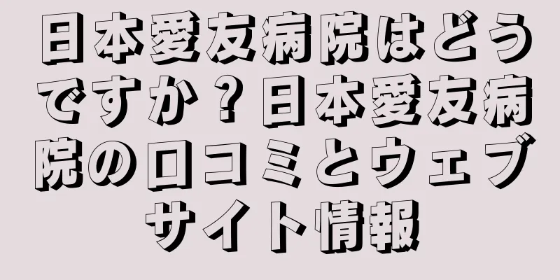 日本愛友病院はどうですか？日本愛友病院の口コミとウェブサイト情報
