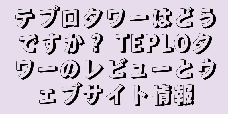 テプロタワーはどうですか？ TEPLOタワーのレビューとウェブサイト情報