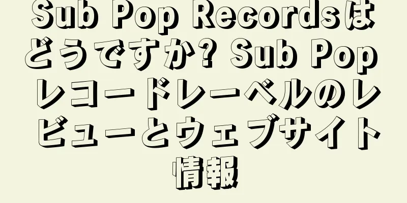 Sub Pop Recordsはどうですか? Sub Pop レコードレーベルのレビューとウェブサイト情報