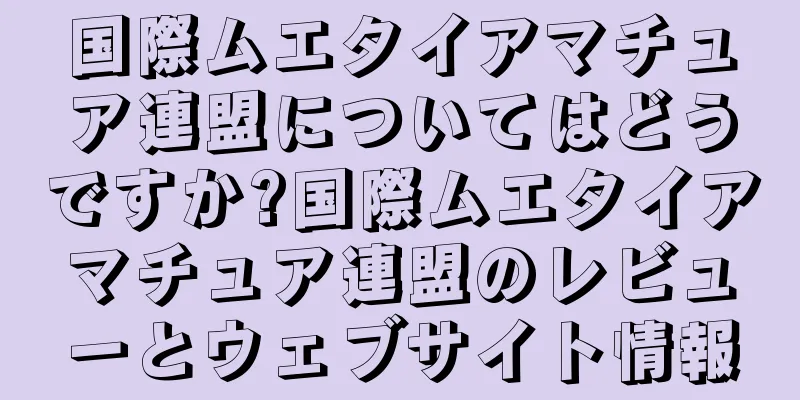 国際ムエタイアマチュア連盟についてはどうですか?国際ムエタイアマチュア連盟のレビューとウェブサイト情報