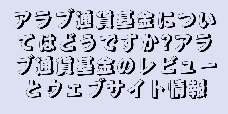 アラブ通貨基金についてはどうですか?アラブ通貨基金のレビューとウェブサイト情報