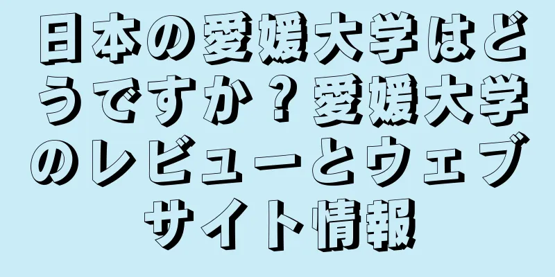 日本の愛媛大学はどうですか？愛媛大学のレビューとウェブサイト情報