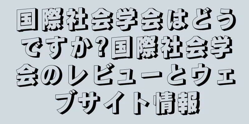 国際社会学会はどうですか?国際社会学会のレビューとウェブサイト情報