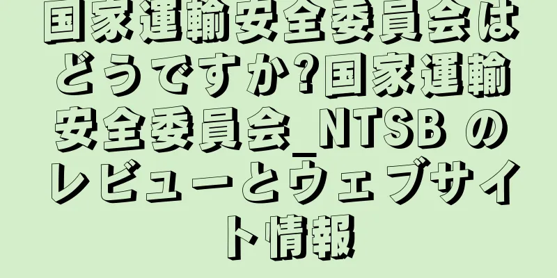 国家運輸安全委員会はどうですか?国家運輸安全委員会_NTSB のレビューとウェブサイト情報