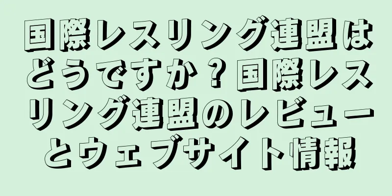 国際レスリング連盟はどうですか？国際レスリング連盟のレビューとウェブサイト情報