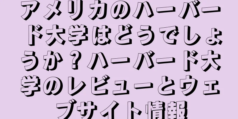 アメリカのハーバード大学はどうでしょうか？ハーバード大学のレビューとウェブサイト情報