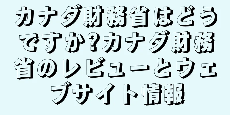 カナダ財務省はどうですか?カナダ財務省のレビューとウェブサイト情報