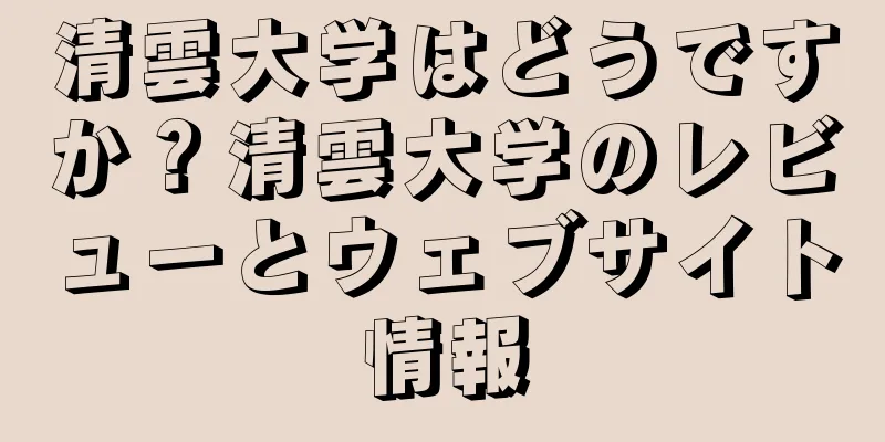 清雲大学はどうですか？清雲大学のレビューとウェブサイト情報