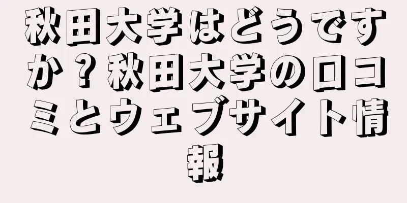 秋田大学はどうですか？秋田大学の口コミとウェブサイト情報