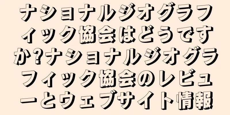ナショナルジオグラフィック協会はどうですか?ナショナルジオグラフィック協会のレビューとウェブサイト情報