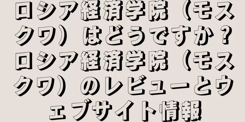 ロシア経済学院（モスクワ）はどうですか？ロシア経済学院（モスクワ）のレビューとウェブサイト情報