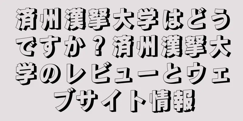 済州漢拏大学はどうですか？済州漢拏大学のレビューとウェブサイト情報