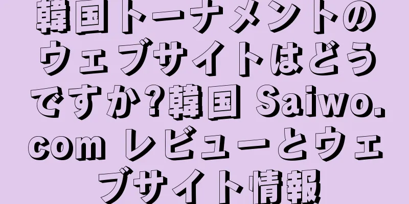 韓国トーナメントのウェブサイトはどうですか?韓国 Saiwo.com レビューとウェブサイト情報