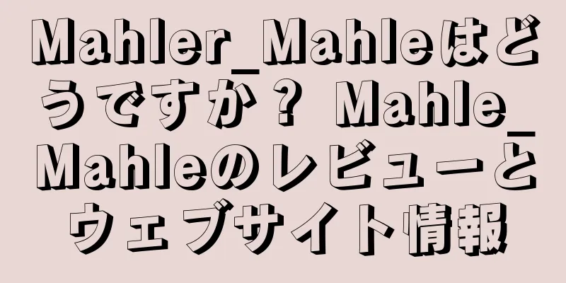 Mahler_Mahleはどうですか？ Mahle_Mahleのレビューとウェブサイト情報