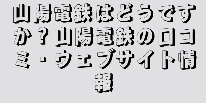 山陽電鉄はどうですか？山陽電鉄の口コミ・ウェブサイト情報