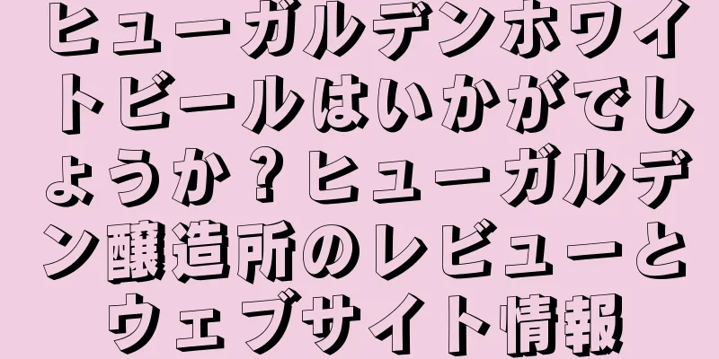 ヒューガルデンホワイトビールはいかがでしょうか？ヒューガルデン醸造所のレビューとウェブサイト情報