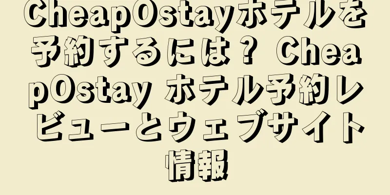 CheapOstayホテルを予約するには？ CheapOstay ホテル予約レビューとウェブサイト情報