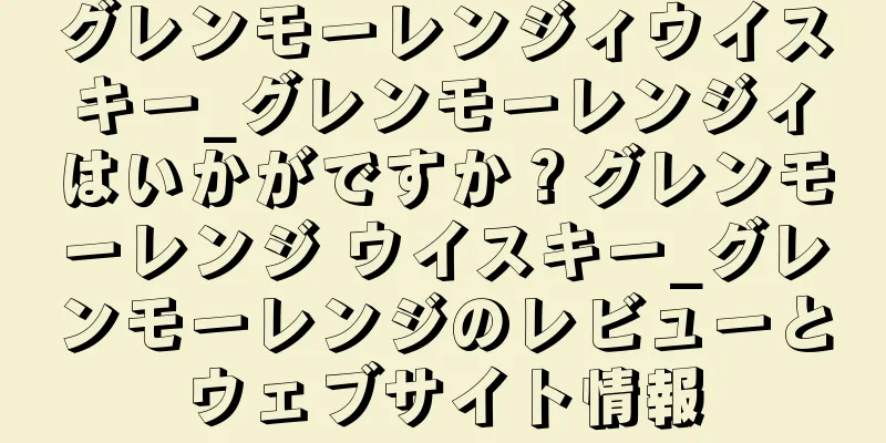 グレンモーレンジィウイスキー_グレンモーレンジィはいかがですか？グレンモーレンジ ウイスキー_グレンモーレンジのレビューとウェブサイト情報