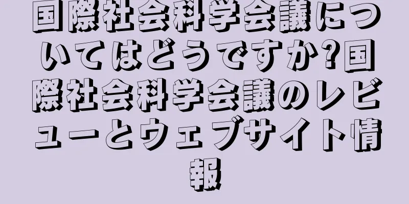国際社会科学会議についてはどうですか?国際社会科学会議のレビューとウェブサイト情報