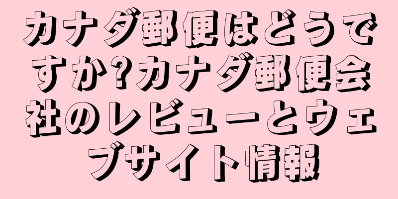 カナダ郵便はどうですか?カナダ郵便会社のレビューとウェブサイト情報
