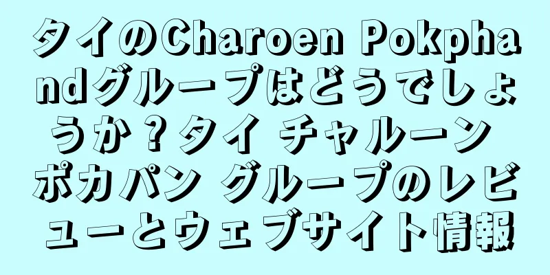 タイのCharoen Pokphandグループはどうでしょうか？タイ チャルーン ポカパン グループのレビューとウェブサイト情報