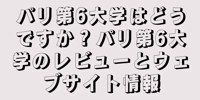 パリ第6大学はどうですか？パリ第6大学のレビューとウェブサイト情報