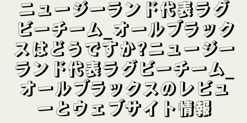ニュージーランド代表ラグビーチーム_オールブラックスはどうですか?ニュージーランド代表ラグビーチーム_オールブラックスのレビューとウェブサイト情報