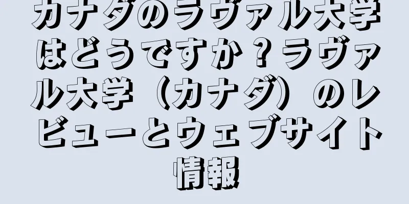 カナダのラヴァル大学はどうですか？ラヴァル大学（カナダ）のレビューとウェブサイト情報