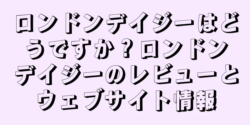 ロンドンデイジーはどうですか？ロンドンデイジーのレビューとウェブサイト情報